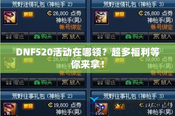 DNF520活動在哪領？超多福利等你來拿！