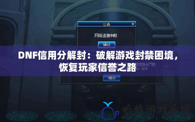 DNF信用分解封：破解游戲封禁困境，恢復玩家信譽之路