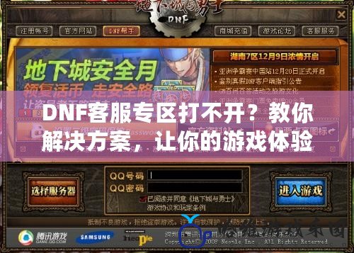 DNF客服專區打不開？教你解決方案，讓你的游戲體驗更暢快！