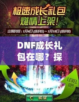 DNF成長禮包在哪？探索最新福利，開啟你的冒險之旅！