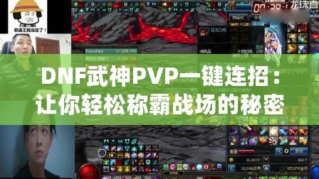 DNF武神PVP一鍵連招：讓你輕松稱霸戰場的秘密武器