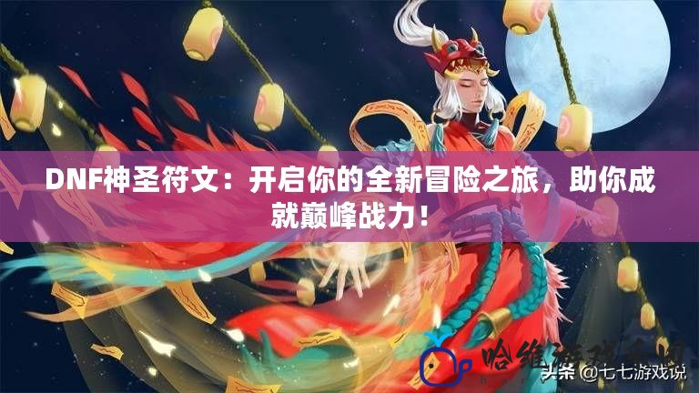 DNF神圣符文：開啟你的全新冒險之旅，助你成就巔峰戰(zhàn)力！