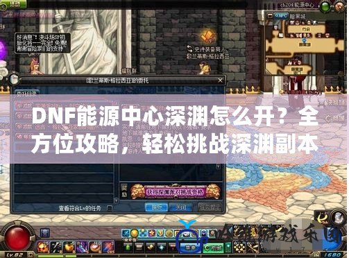 DNF能源中心深淵怎么開？全方位攻略，輕松挑戰深淵副本！