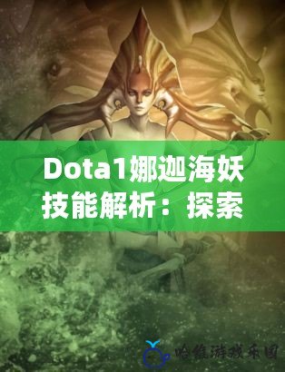 Dota1娜迦海妖技能解析：探索她的神秘力量