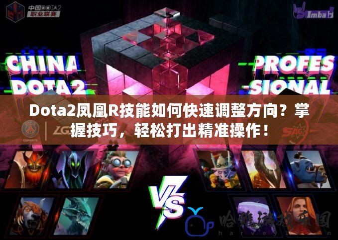 Dota2鳳凰R技能如何快速調整方向？掌握技巧，輕松打出精準操作！