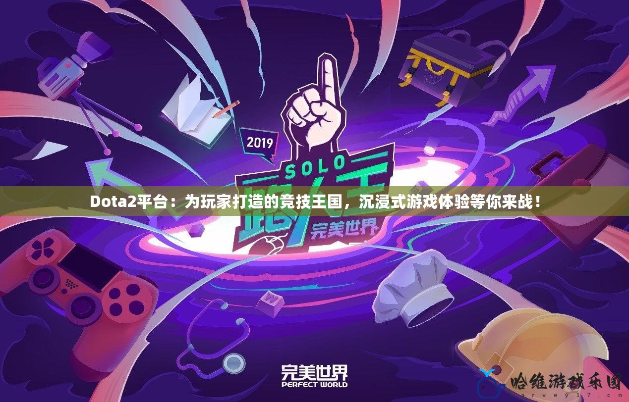 Dota2平臺：為玩家打造的競技王國，沉浸式游戲體驗等你來戰！