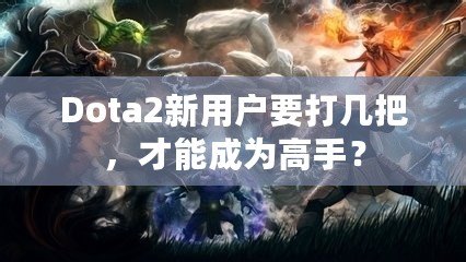 Dota2新用戶要打幾把，才能成為高手？