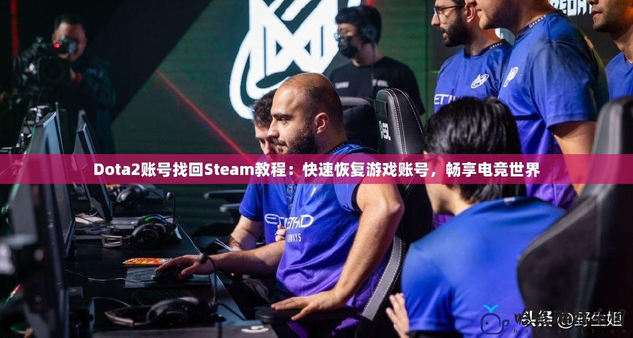 Dota2賬號找回Steam教程：快速恢復游戲賬號，暢享電競世界