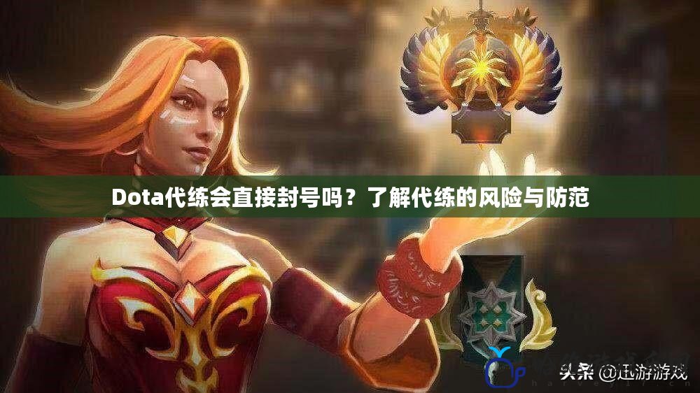 Dota代練會直接封號嗎？了解代練的風險與防范