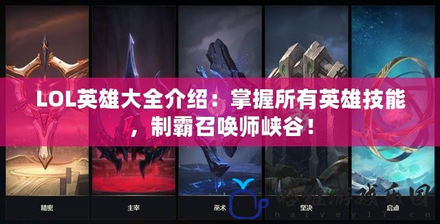 LOL英雄大全介紹：掌握所有英雄技能，制霸召喚師峽谷！