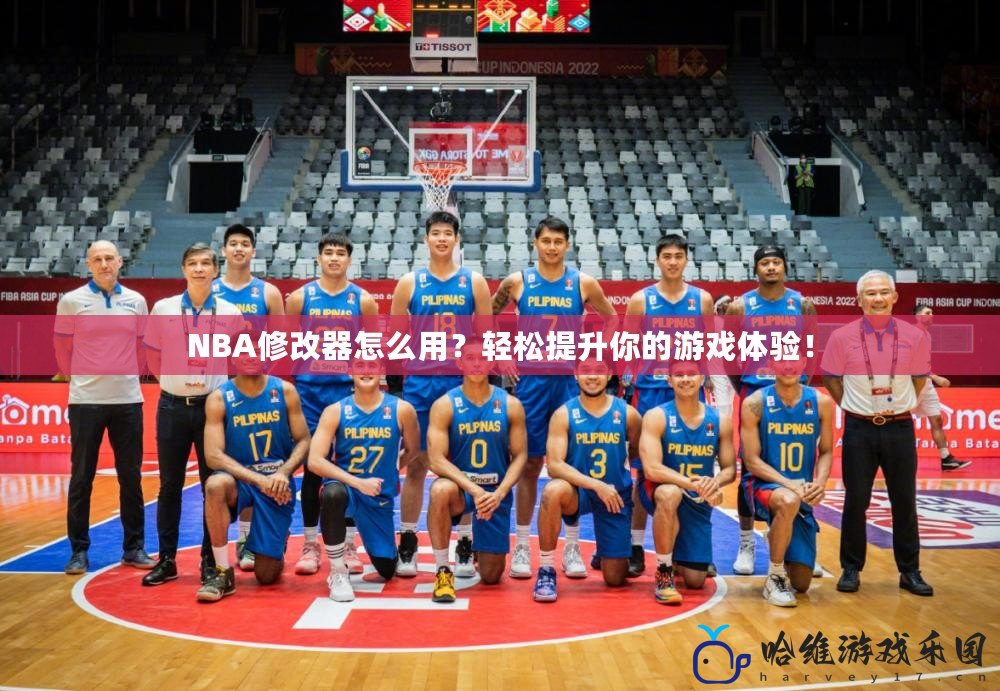 NBA修改器怎么用？輕松提升你的游戲體驗(yàn)！