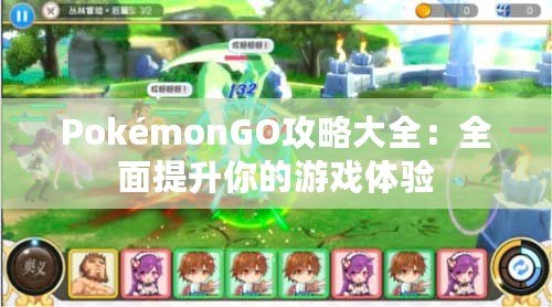 PokémonGO攻略大全：全面提升你的游戲體驗