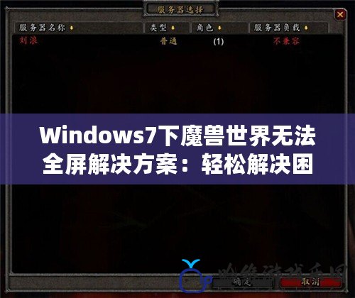 Windows7下魔獸世界無法全屏解決方案：輕松解決困擾，暢享游戲體驗！