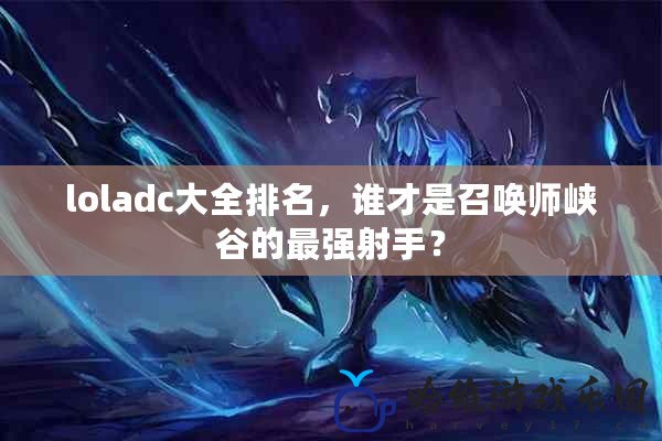 loladc大全排名，誰才是召喚師峽谷的最強射手？