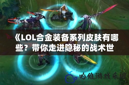 《LOL合金裝備系列皮膚有哪些？帶你走進隱秘的戰術世界》