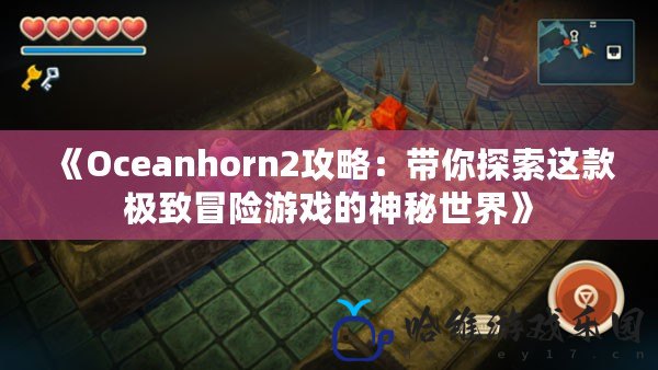 《Oceanhorn2攻略：帶你探索這款極致冒險游戲的神秘世界》