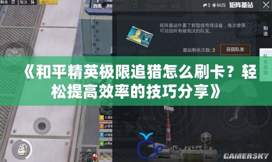 《和平精英極限追獵怎么刷卡？輕松提高效率的技巧分享》