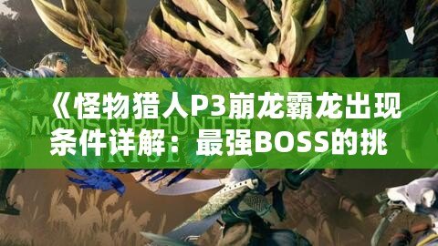 《怪物獵人P3崩龍霸龍出現條件詳解：最強BOSS的挑戰之路》