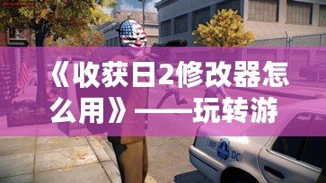 《收獲日2修改器怎么用》——玩轉游戲，提升體驗