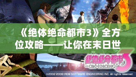 《絕體絕命都市3》全方位攻略——讓你在末日世界中生存下去