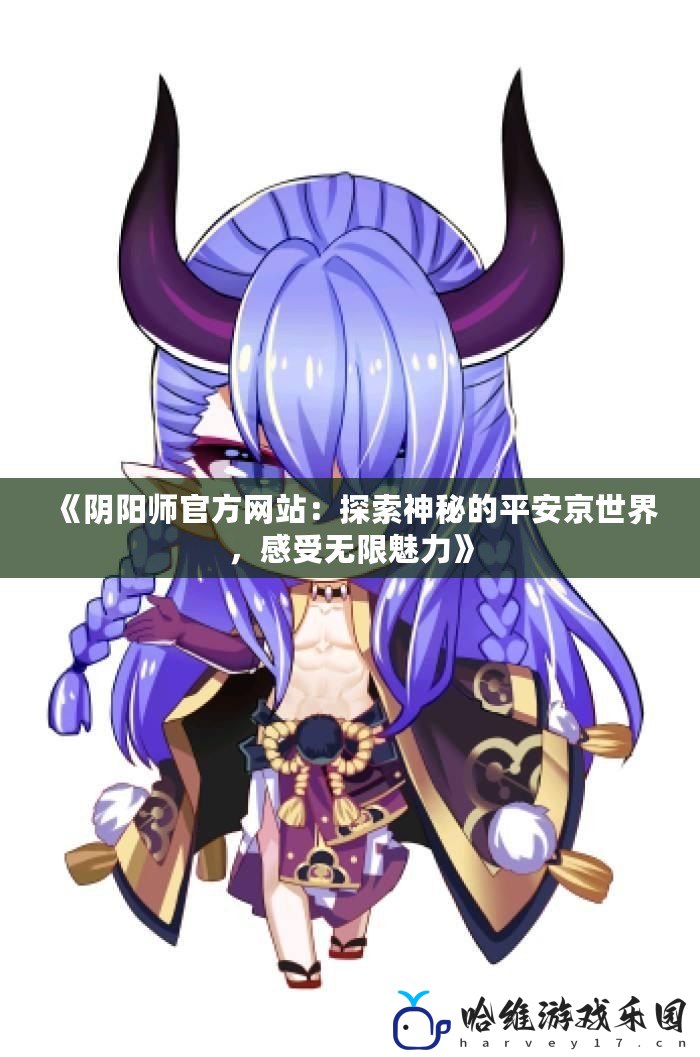 《陰陽師官方網站：探索神秘的平安京世界，感受無限魅力》