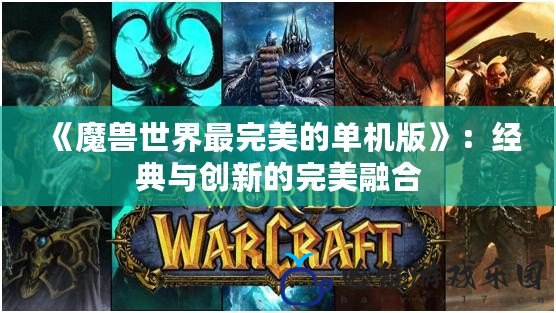 《魔獸世界最完美的單機版》：經典與創新的完美融合