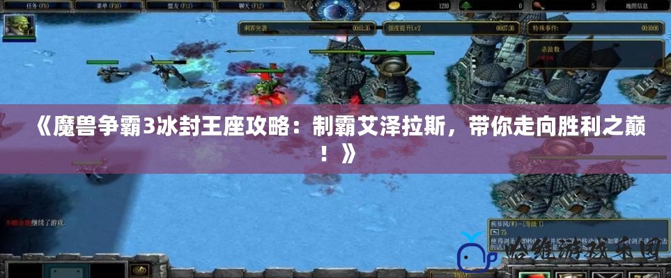 《魔獸爭霸3冰封王座攻略：制霸艾澤拉斯，帶你走向勝利之巔！》