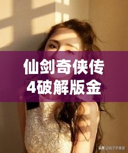 仙劍奇俠傳4破解版金手指：暢享無敵游戲體驗，輕松征服仙劍世界！