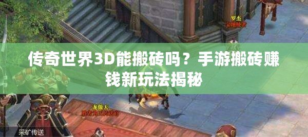 傳奇世界3D能搬磚嗎？手游搬磚賺錢新玩法揭秘