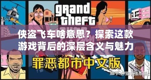 俠盜飛車啥意思？探索這款游戲背后的深層含義與魅力