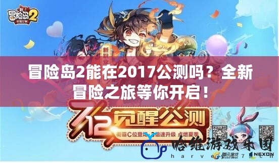 冒險島2能在2017公測嗎？全新冒險之旅等你開啟！