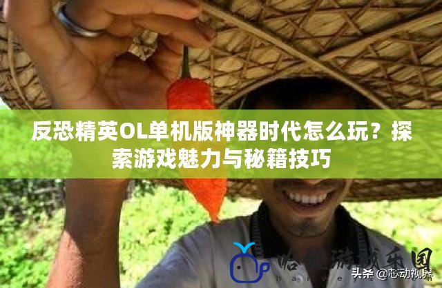 反恐精英OL單機版神器時代怎么玩？探索游戲魅力與秘籍技巧