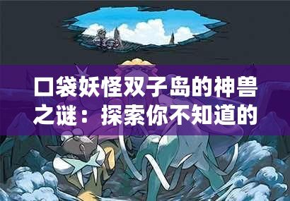 口袋妖怪雙子島的神獸之謎：探索你不知道的寶可夢秘密