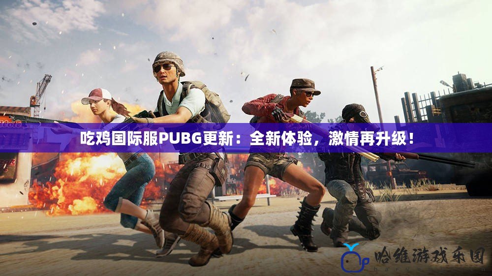 吃雞國際服PUBG更新：全新體驗，激情再升級！