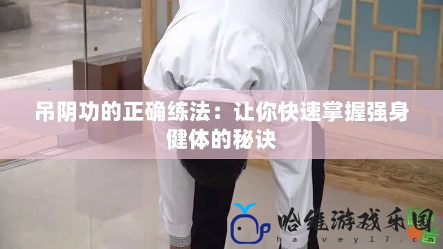 吊陰功的正確練法：讓你快速掌握強身健體的秘訣