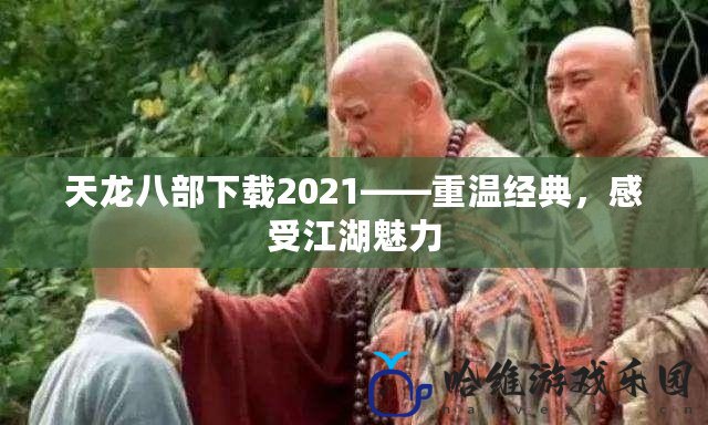 天龍八部下載2021——重溫經(jīng)典，感受江湖魅力