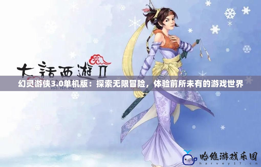 幻靈游俠3.0單機版：探索無限冒險，體驗前所未有的游戲世界