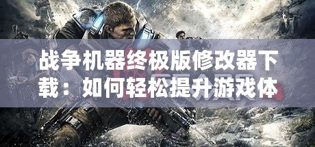 戰爭機器終極版修改器下載：如何輕松提升游戲體驗，盡享無限樂趣！