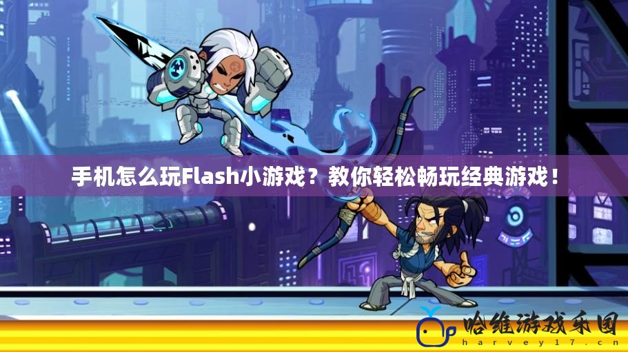 手機怎么玩Flash小游戲？教你輕松暢玩經(jīng)典游戲！