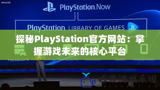 探秘PlayStation官方網(wǎng)站：掌握游戲未來的核心平臺(tái)