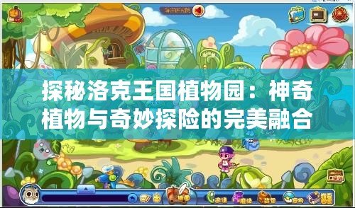 探秘洛克王國植物園：神奇植物與奇妙探險的完美融合