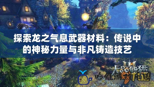 探索龍之氣息武器材料：傳說中的神秘力量與非凡鑄造技藝