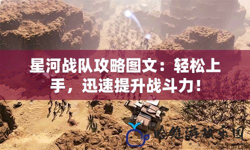 星河戰隊攻略圖文：輕松上手，迅速提升戰斗力！