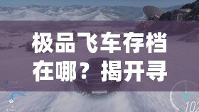 極品飛車存檔在哪？揭開尋找極品飛車存檔的終極秘籍