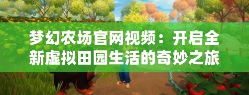 夢幻農場官網視頻：開啟全新虛擬田園生活的奇妙之旅