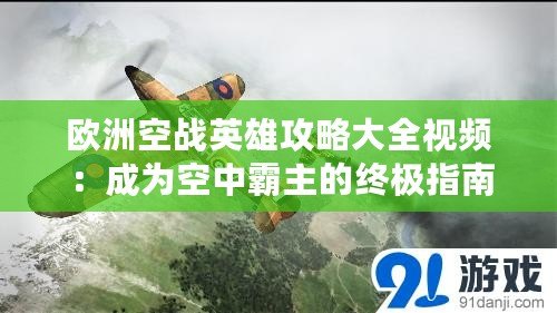 歐洲空戰(zhàn)英雄攻略大全視頻：成為空中霸主的終極指南