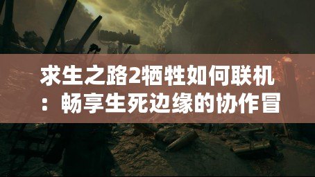 求生之路2犧牲如何聯機：暢享生死邊緣的協作冒險