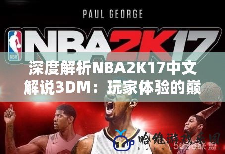 深度解析NBA2K17中文解說3DM：玩家體驗的巔峰之作