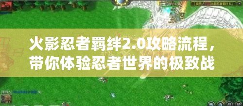 火影忍者羈絆2.0攻略流程，帶你體驗忍者世界的極致戰斗！