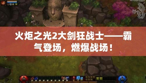 火炬之光2大劍狂戰士——霸氣登場，燃爆戰場！